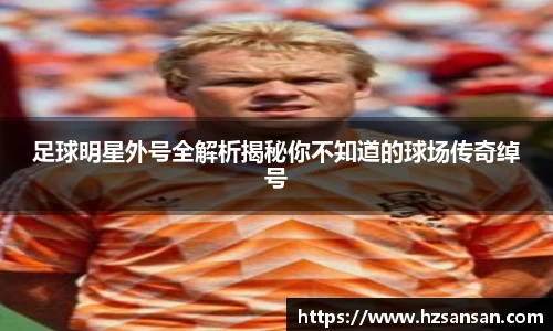 足球明星外号全解析揭秘你不知道的球场传奇绰号