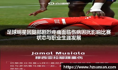 足球明星因腿部剧烈疼痛面临伤病困扰影响比赛状态与职业生涯发展